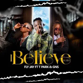Fly Jay ft. T Park & GNS – I Believe In Him Mp3 Download